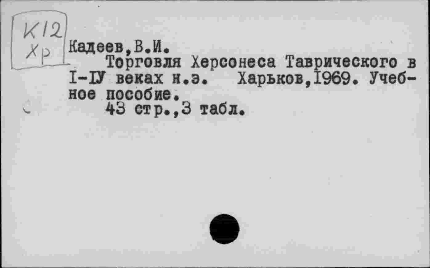 ﻿Кадеев,В.И.
Торговля Херсонеса Таврического в І-ІУ веках н.э. Харьков, 1969. Учебное пособие.
43 стр.,3 табл.